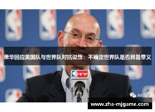 萧华回应美国队与世界队对抗设想：不确定世界队是否具备意义