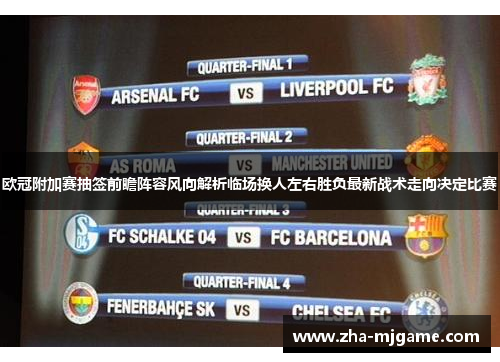 欧冠附加赛抽签前瞻阵容风向解析临场换人左右胜负最新战术走向决定比赛