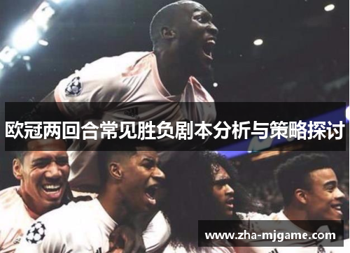 欧冠两回合常见胜负剧本分析与策略探讨