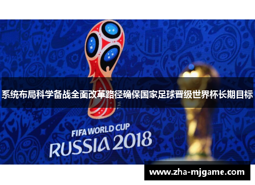 系统布局科学备战全面改革路径确保国家足球晋级世界杯长期目标 系统布局科学备战全面改革路径确保国家足球晋级世界杯长期目标