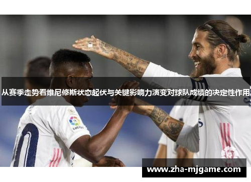 从赛季走势看维尼修斯状态起伏与关键影响力演变对球队成绩的决定性作用