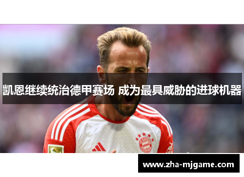 凯恩继续统治德甲赛场 成为最具威胁的进球机器