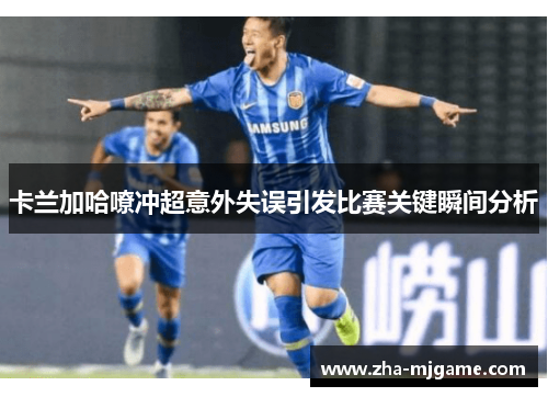 卡兰加哈嘹冲超意外失误引发比赛关键瞬间分析