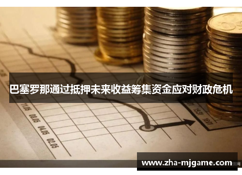 巴塞罗那通过抵押未来收益筹集资金应对财政危机 巴塞罗那通过抵押未来收益筹集资金应对财政危机