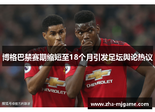 博格巴禁赛期缩短至18个月引发足坛舆论热议 博格巴禁赛期缩短至18个月引发足坛舆论热议