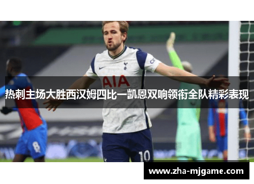 热刺主场大胜西汉姆四比一凯恩双响领衔全队精彩表现 热刺主场大胜西汉姆四比一凯恩双响领衔全队精彩表现