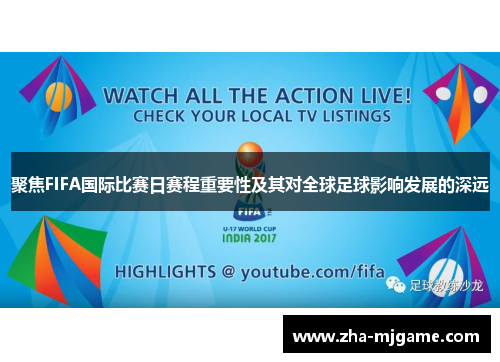 聚焦FIFA国际比赛日赛程重要性及其对全球足球影响发展的深远