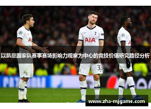 以凯恩国家队赛事赛场影响力观察为中心的竞技价值研究路径分析 以凯恩国家队赛事赛场影响力观察为中心的竞技价值研究路径分析