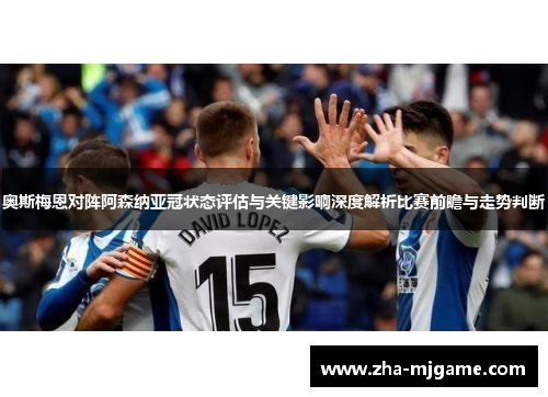 奥斯梅恩对阵阿森纳亚冠状态评估与关键影响深度解析比赛前瞻与走势判断 奥斯梅恩对阵阿森纳亚冠状态评估与关键影响深度解析比赛前瞻与走势判断