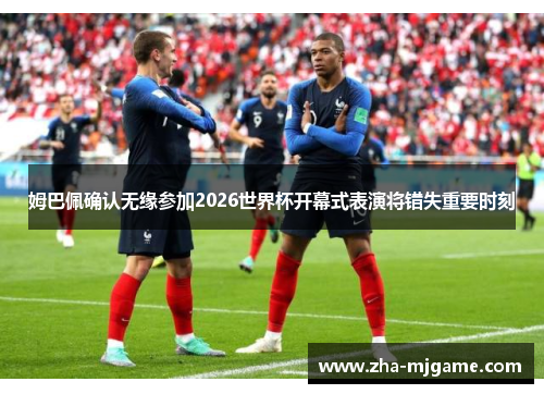 姆巴佩确认无缘参加2026世界杯开幕式表演将错失重要时刻 姆巴佩确认无缘参加2026世界杯开幕式表演将错失重要时刻
