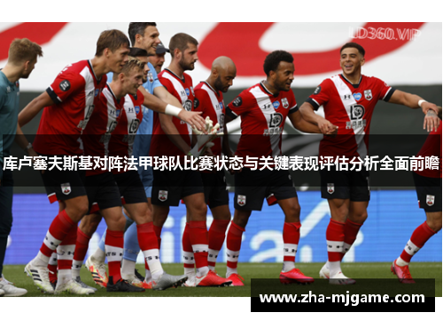 库卢塞夫斯基对阵法甲球队比赛状态与关键表现评估分析全面前瞻 库卢塞夫斯基对阵法甲球队比赛状态与关键表现评估分析全面前瞻