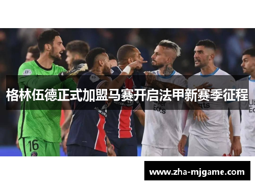 格林伍德正式加盟马赛开启法甲新赛季征程 格林伍德正式加盟马赛开启法甲新赛季征程