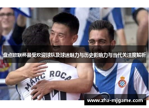 盘点欧联杯最受欢迎球队及球迷魅力与历史影响力与当代关注度解析 盘点欧联杯最受欢迎球队及球迷魅力与历史影响力与当代关注度解析